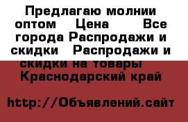 Предлагаю молнии оптом  › Цена ­ 2 - Все города Распродажи и скидки » Распродажи и скидки на товары   . Краснодарский край